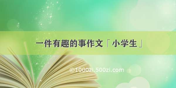 一件有趣的事作文「小学生」