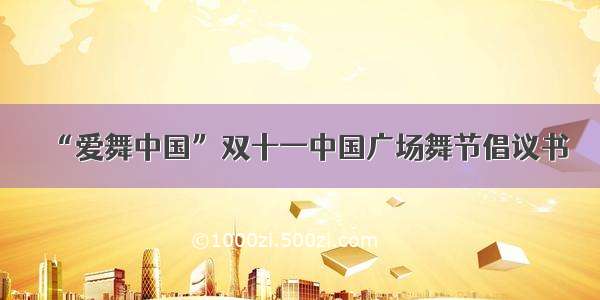 “爱舞中国”双十一中国广场舞节倡议书