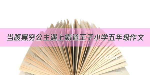 当腹黑穷公主遇上霸道王子小学五年级作文