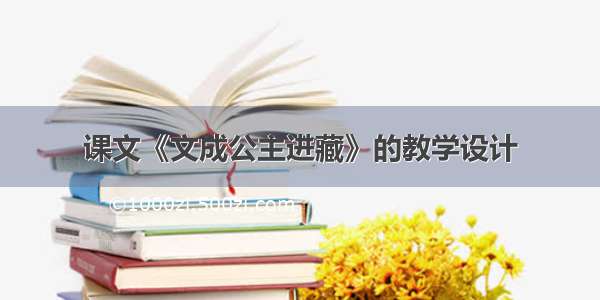 课文《文成公主进藏》的教学设计