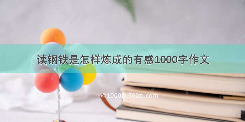 读钢铁是怎样炼成的有感1000字作文