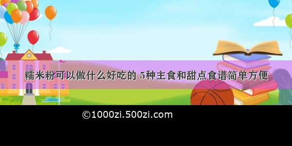 糯米粉可以做什么好吃的 5种主食和甜点食谱简单方便