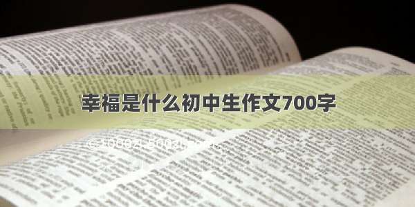 幸福是什么初中生作文700字