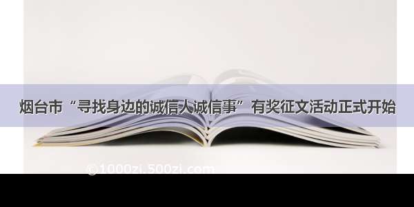 烟台市“寻找身边的诚信人诚信事”有奖征文活动正式开始