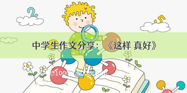 中学生作文分享：《这样 真好》