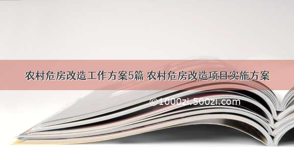 农村危房改造工作方案5篇 农村危房改造项目实施方案