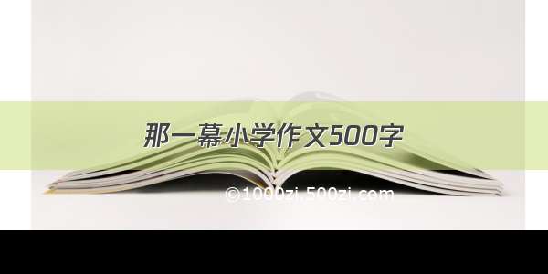 那一幕小学作文500字