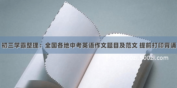 初三学霸整理：全国各地中考英语作文题目及范文 提前打印背诵