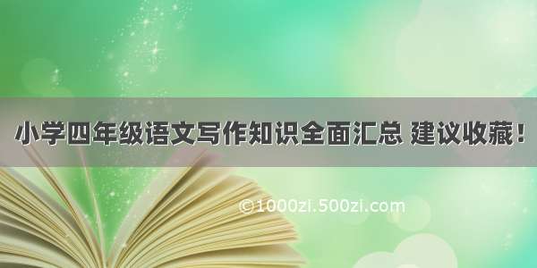 小学四年级语文写作知识全面汇总 建议收藏！