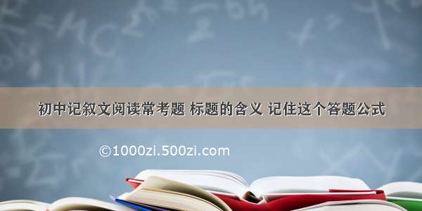 初中记叙文阅读常考题 标题的含义 记住这个答题公式