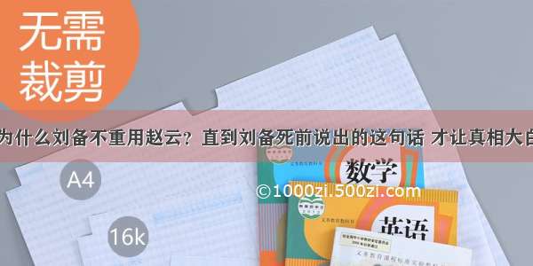 为什么刘备不重用赵云？直到刘备死前说出的这句话 才让真相大白