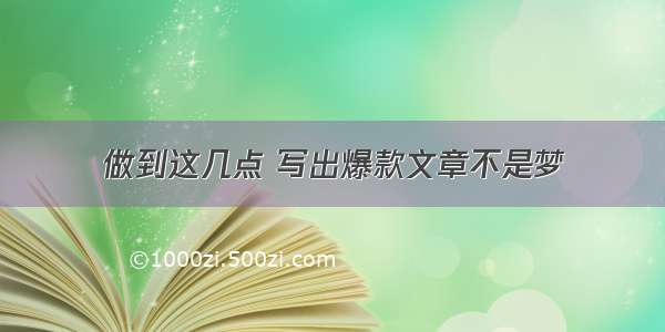 做到这几点 写出爆款文章不是梦