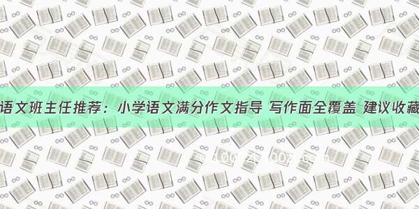 语文班主任推荐：小学语文满分作文指导 写作面全覆盖 建议收藏