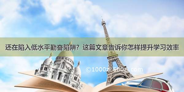 还在陷入低水平勤奋陷阱？这篇文章告诉你怎样提升学习效率