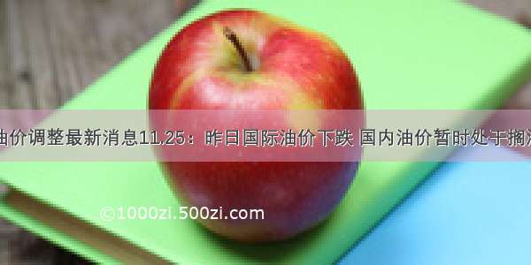 今日油价调整最新消息11.25：昨日国际油价下跌 国内油价暂时处于搁浅区间