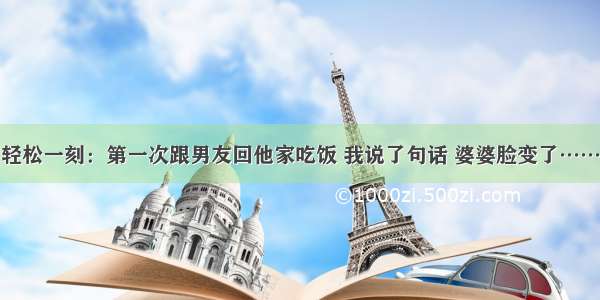 轻松一刻：第一次跟男友回他家吃饭 我说了句话 婆婆脸变了……