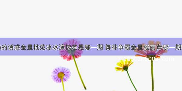 饭局的诱惑金星批范冰冰演技差是哪一期 舞林争霸金星杨丽萍哪一期吵架