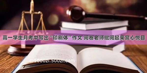 高一学生月考中写出“印刷体”作文 阅卷老师批阅起来赏心悦目