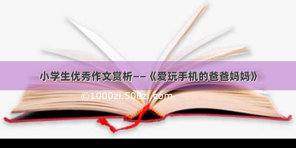 小学生优秀作文赏析——《爱玩手机的爸爸妈妈》