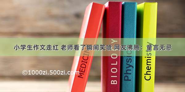 小学生作文走红 老师看了瞬间笑喷 网友沸腾：童言无忌