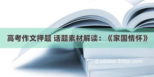 高考作文押题 话题素材解读：《家国情怀》