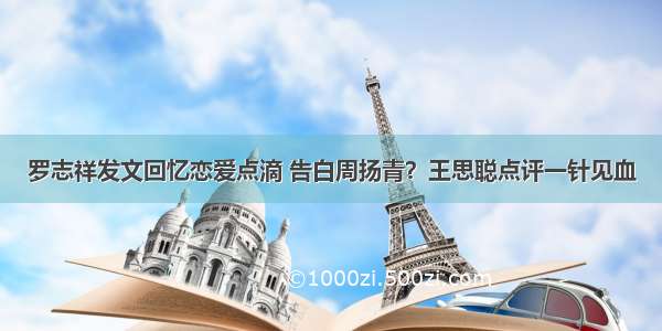 罗志祥发文回忆恋爱点滴 告白周扬青？王思聪点评一针见血