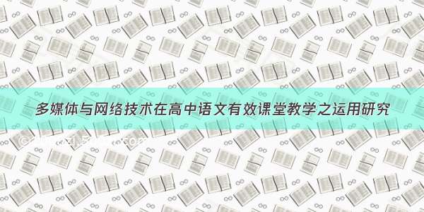 多媒体与网络技术在高中语文有效课堂教学之运用研究