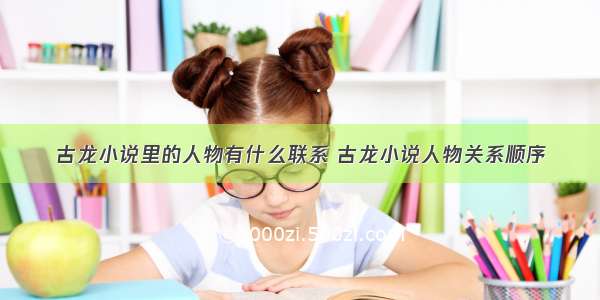 古龙小说里的人物有什么联系 古龙小说人物关系顺序