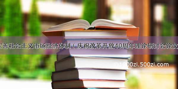 加快完善社会主义市场经济体制（庆祝改革开放40周年理论研讨会论文摘编）