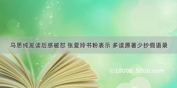 马思纯发读后感被怼 张爱玲书粉表示 多读原著少抄假语录