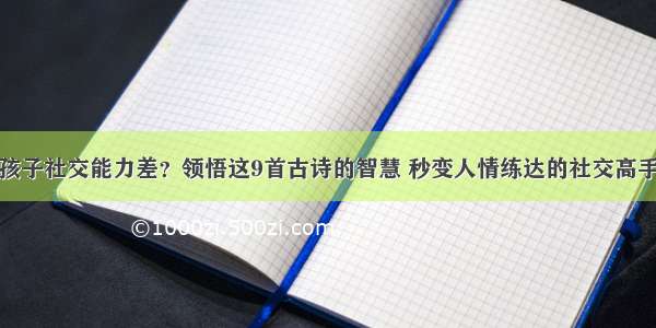 孩子社交能力差？领悟这9首古诗的智慧 秒变人情练达的社交高手