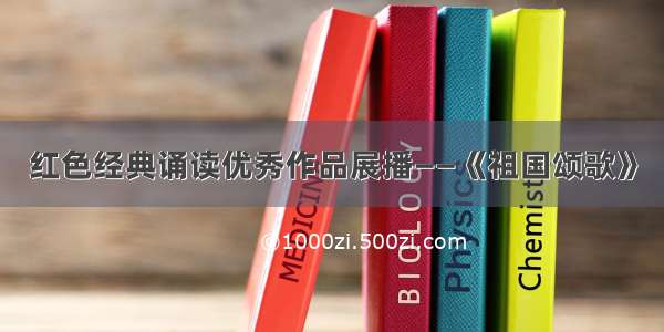 红色经典诵读优秀作品展播——《祖国颂歌》