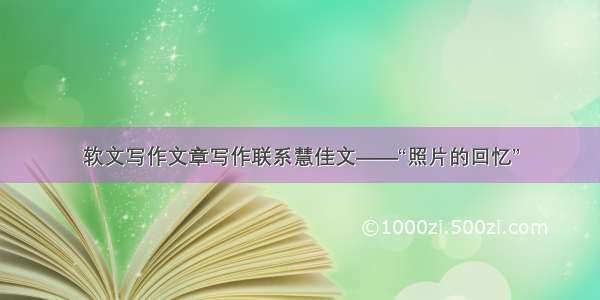 软文写作文章写作联系慧佳文——“照片的回忆”