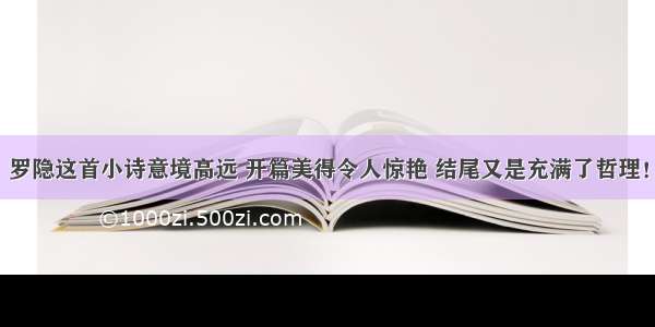 罗隐这首小诗意境高远 开篇美得令人惊艳 结尾又是充满了哲理！