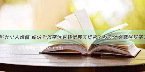 抛开个人情感 你认为汉字优秀还是英文优秀？我为什么选择汉字？