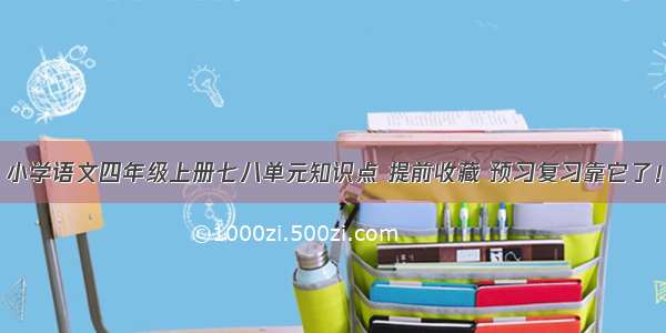 小学语文四年级上册七八单元知识点 提前收藏 预习复习靠它了！