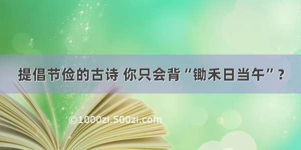 提倡节俭的古诗 你只会背“锄禾日当午”？