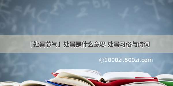 「处暑节气」处暑是什么意思 处暑习俗与诗词