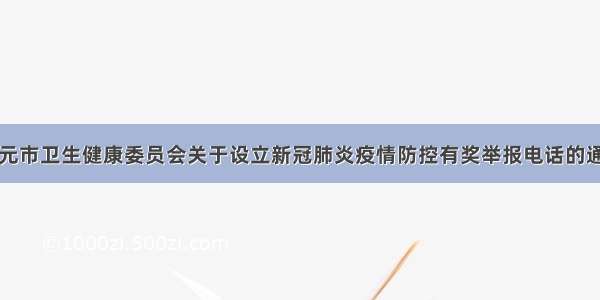 广元市卫生健康委员会关于设立新冠肺炎疫情防控有奖举报电话的通知