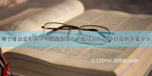 哪个成语是形容学习勤奋刻苦？蚂蚁庄园8.19今日最新答案分享