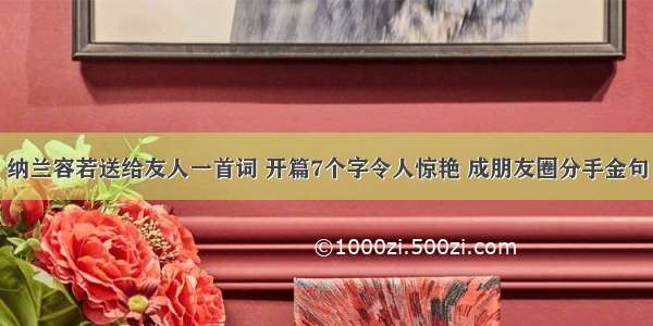 纳兰容若送给友人一首词 开篇7个字令人惊艳 成朋友圈分手金句