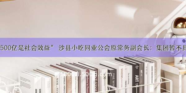 “年销售额500亿是社会效益” 沙县小吃同业公会原常务副会长：集团暂不具备上市条件