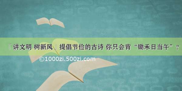 「讲文明 树新风」提倡节俭的古诗 你只会背“锄禾日当午”？