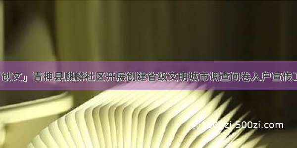 「创文」青神县麒麟社区开展创建省级文明城市调查问卷入户宣传工作