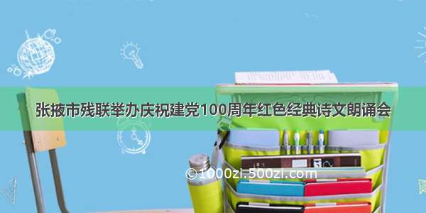 张掖市残联举办庆祝建党100周年红色经典诗文朗诵会