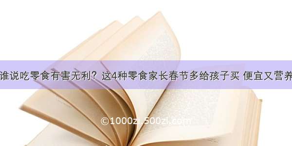 谁说吃零食有害无利？这4种零食家长春节多给孩子买 便宜又营养