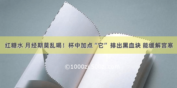 红糖水 月经期莫乱喝！杯中加点“它” 排出黑血块 能缓解宫寒