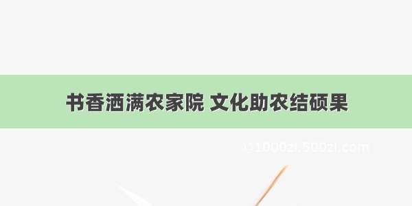 书香洒满农家院 文化助农结硕果