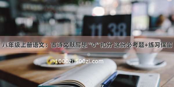 八年级上册语文：古诗文默写想“0”扣分 这份必考题+练习保留