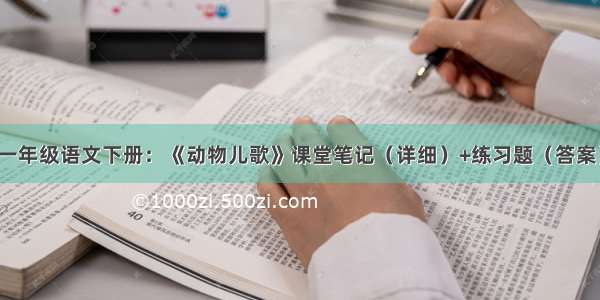 一年级语文下册：《动物儿歌》课堂笔记（详细）+练习题（答案）